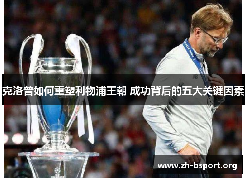 克洛普如何重塑利物浦王朝 成功背后的五大关键因素