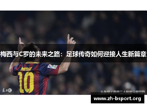 梅西与C罗的未来之路：足球传奇如何迎接人生新篇章