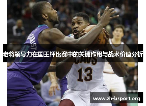 老将领导力在国王杯比赛中的关键作用与战术价值分析