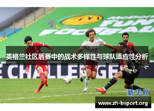 英格兰社区盾赛中的战术多样性与球队适应性分析