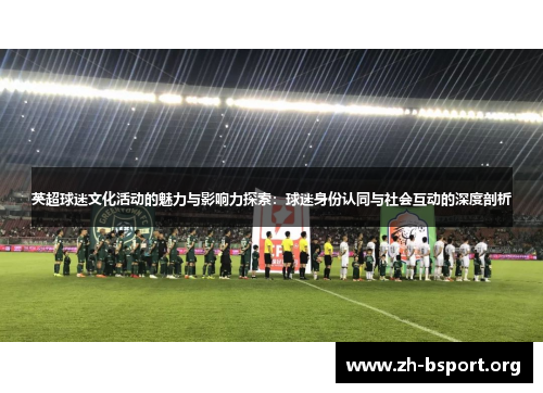 英超球迷文化活动的魅力与影响力探索：球迷身份认同与社会互动的深度剖析