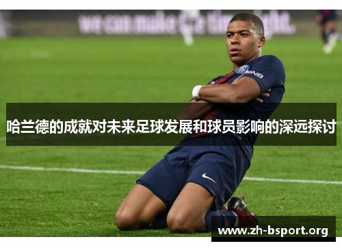 哈兰德的成就对未来足球发展和球员影响的深远探讨