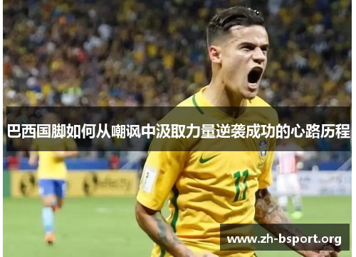 巴西国脚如何从嘲讽中汲取力量逆袭成功的心路历程