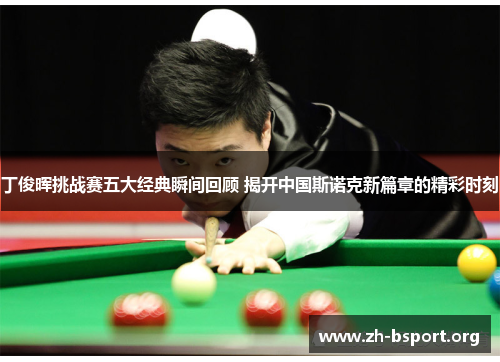 丁俊晖挑战赛五大经典瞬间回顾 揭开中国斯诺克新篇章的精彩时刻