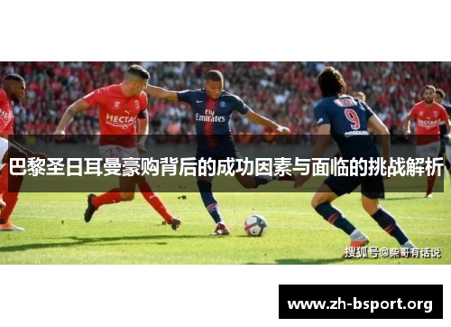 巴黎圣日耳曼豪购背后的成功因素与面临的挑战解析