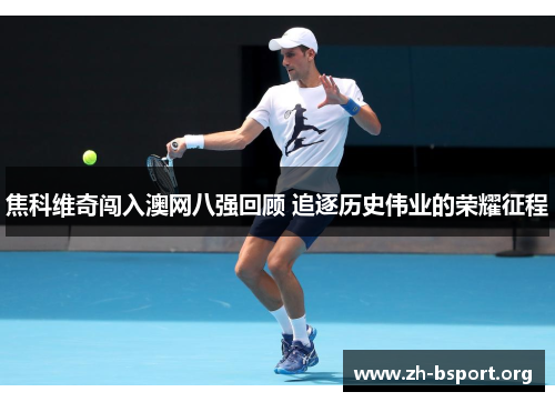 焦科维奇闯入澳网八强回顾 追逐历史伟业的荣耀征程