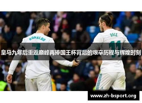 皇马九年后重返巅峰再捧国王杯背后的艰辛历程与辉煌时刻