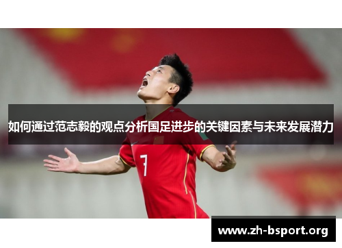如何通过范志毅的观点分析国足进步的关键因素与未来发展潜力