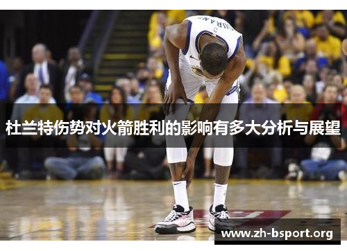 杜兰特伤势对火箭胜利的影响有多大分析与展望