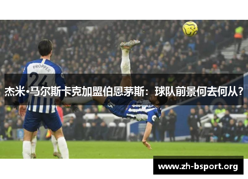 杰米·马尔斯卡克加盟伯恩茅斯：球队前景何去何从？