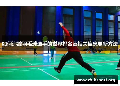 如何追踪羽毛球选手的世界排名及相关信息更新方法
