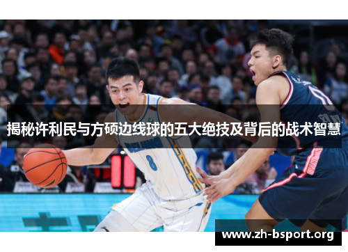 揭秘许利民与方硕边线球的五大绝技及背后的战术智慧