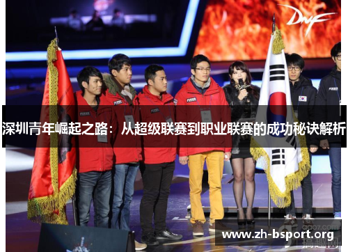 深圳青年崛起之路：从超级联赛到职业联赛的成功秘诀解析