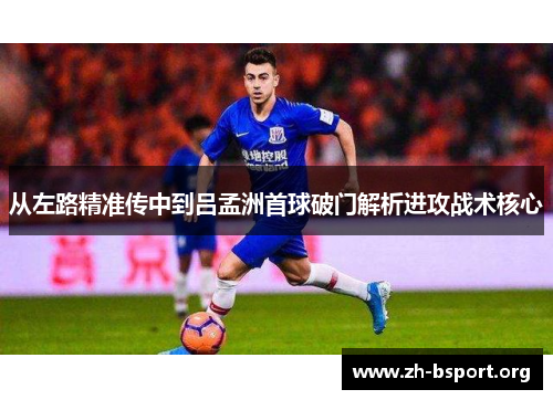 从左路精准传中到吕孟洲首球破门解析进攻战术核心