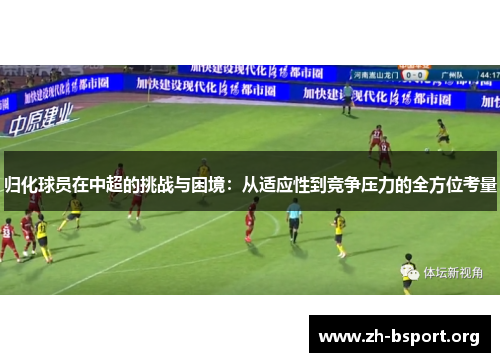 归化球员在中超的挑战与困境：从适应性到竞争压力的全方位考量