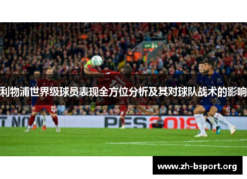 利物浦世界级球员表现全方位分析及其对球队战术的影响