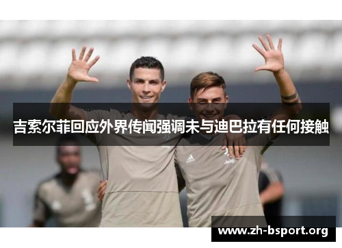 吉索尔菲回应外界传闻强调未与迪巴拉有任何接触