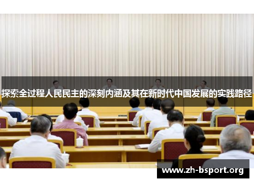 探索全过程人民民主的深刻内涵及其在新时代中国发展的实践路径