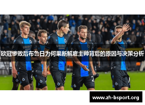 欧冠惨败后布鲁日为何果断解雇主帅背后的原因与决策分析