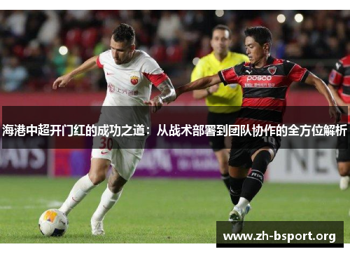 海港中超开门红的成功之道：从战术部署到团队协作的全方位解析