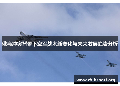 俄乌冲突背景下空军战术新变化与未来发展趋势分析
