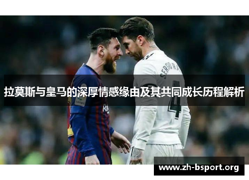拉莫斯与皇马的深厚情感缘由及其共同成长历程解析