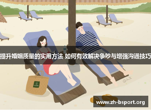 提升婚姻质量的实用方法 如何有效解决争吵与增强沟通技巧