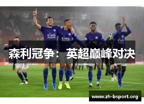 森利冠争:英超巅峰对决 森利冠争:英超巅峰对决