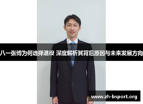 八一张博为何选择退役 深度解析其背后原因与未来发展方向