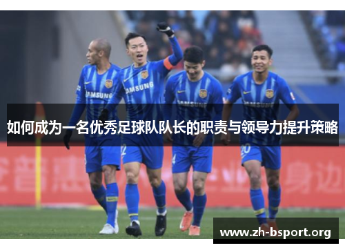 如何成为一名优秀足球队队长的职责与领导力提升策略
