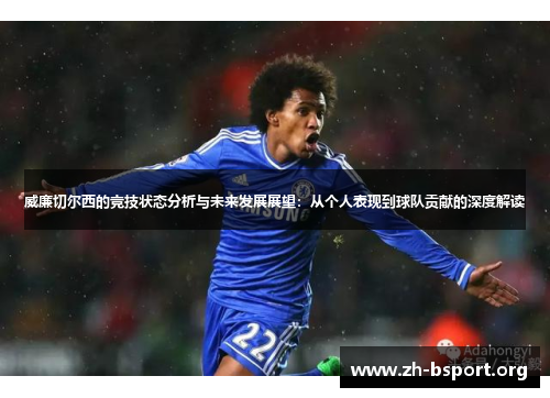 威廉切尔西的竞技状态分析与未来发展展望：从个人表现到球队贡献的深度解读