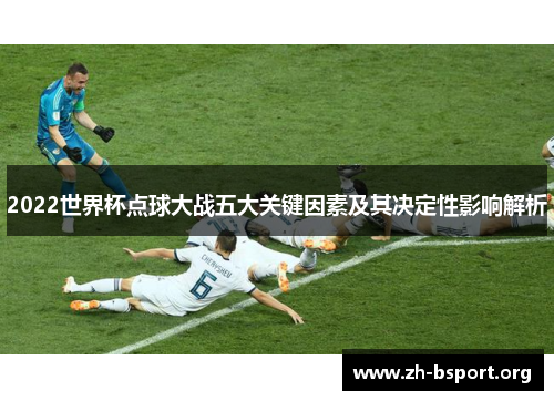 2022世界杯点球大战五大关键因素及其决定性影响解析
