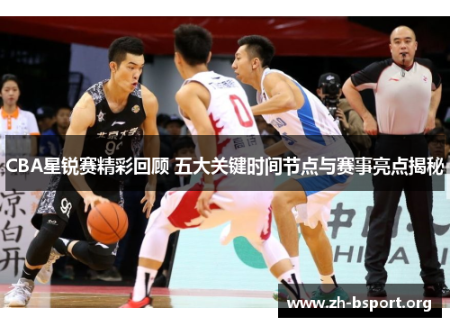 CBA星锐赛精彩回顾 五大关键时间节点与赛事亮点揭秘