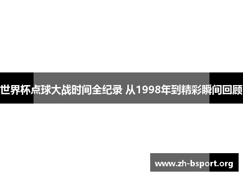 世界杯点球大战时间全纪录 从1998年到精彩瞬间回顾