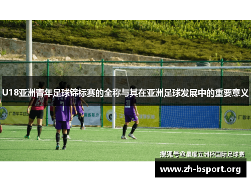 U18亚洲青年足球锦标赛的全称与其在亚洲足球发展中的重要意义