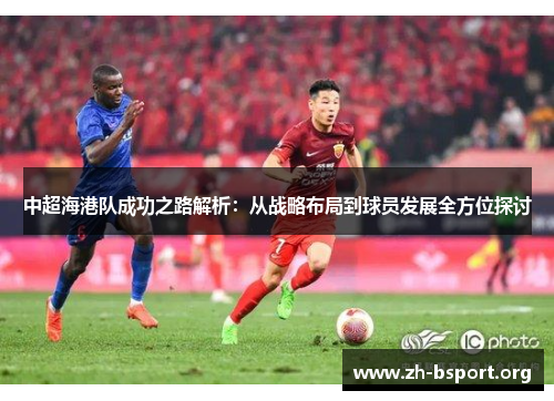 中超海港队成功之路解析：从战略布局到球员发展全方位探讨