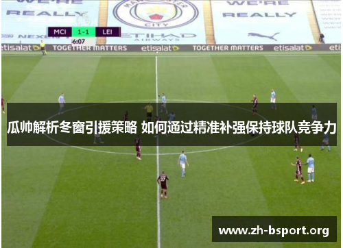 瓜帅解析冬窗引援策略 如何通过精准补强保持球队竞争力