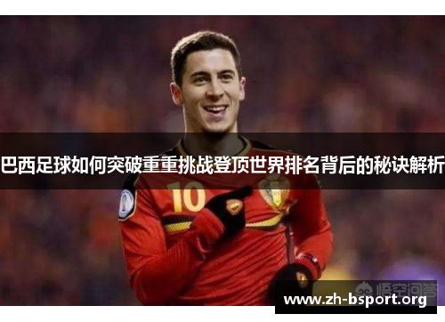巴西足球如何突破重重挑战登顶世界排名背后的秘诀解析