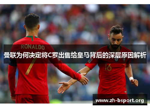 曼联为何决定将C罗出售给皇马背后的深层原因解析
