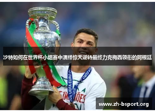 沙特如何在世界杯小组赛中演绎惊天逆转最终力克梅西领衔的阿根廷