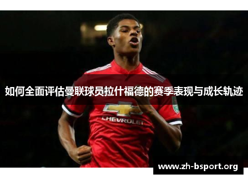 如何全面评估曼联球员拉什福德的赛季表现与成长轨迹