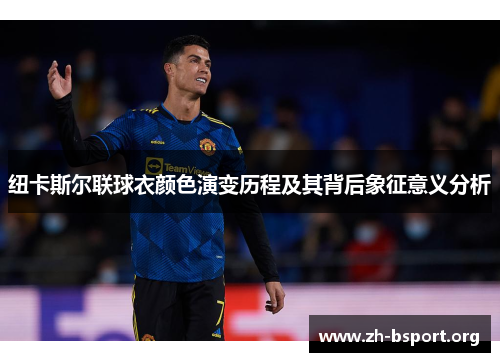 纽卡斯尔联球衣颜色演变历程及其背后象征意义分析