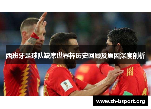 西班牙足球队缺席世界杯历史回顾及原因深度剖析