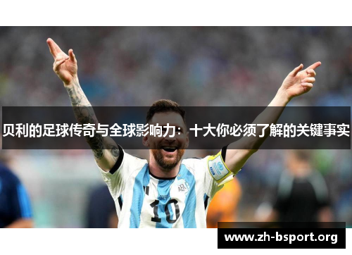 贝利的足球传奇与全球影响力：十大你必须了解的关键事实