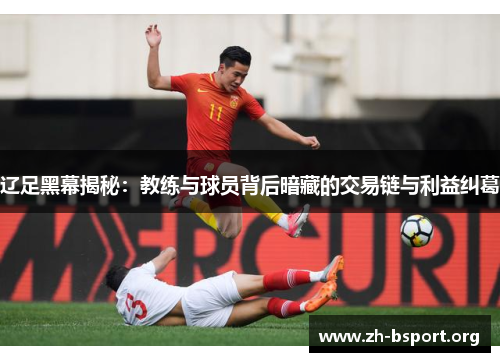辽足黑幕揭秘:教练与球员背后暗藏的交易链与利益纠葛 辽足黑幕揭秘:教练与球员背后暗藏的交易链与利益纠葛