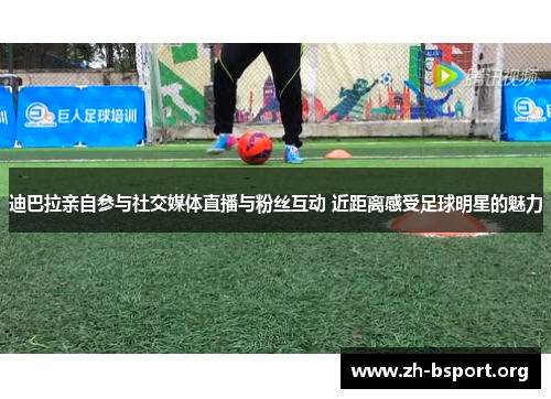 迪巴拉亲自参与社交媒体直播与粉丝互动 近距离感受足球明星的魅力 迪巴拉亲自参与社交媒体直播与粉丝互动 近距离感受足球明星的魅力