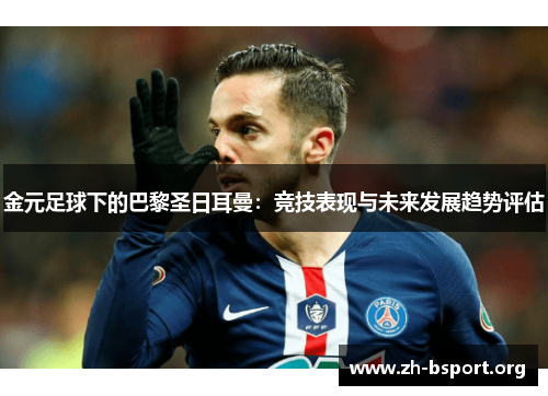金元足球下的巴黎圣日耳曼:竞技表现与未来发展趋势评估 金元足球下的巴黎圣日耳曼:竞技表现与未来发展趋势评估