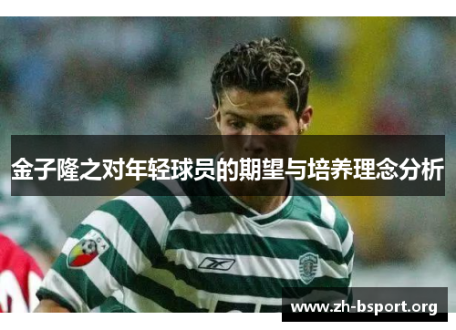 金子隆之对年轻球员的期望与培养理念分析 金子隆之对年轻球员的期望与培养理念分析