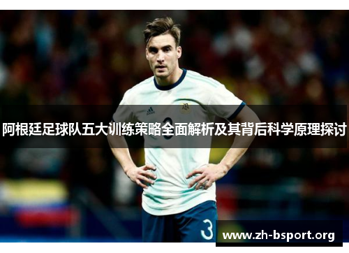 阿根廷足球队五大训练策略全面解析及其背后科学原理探讨