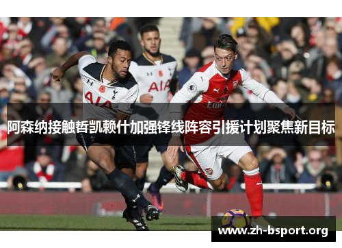 阿森纳接触哲凯赖什加强锋线阵容引援计划聚焦新目标